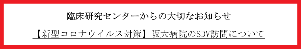 臨床研究センターからの大切なお知らせ【新型コロナウイルス対策】阪大病院のSDV訪問について